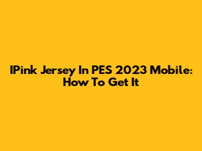 IPink Jersey In PES 2023 Mobile: How To Get It