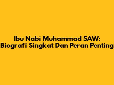 Ibu Nabi Muhammad SAW: Biografi Singkat Dan Peran Penting