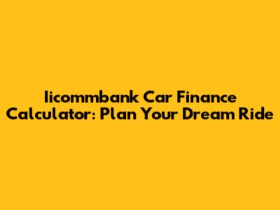 Iicommbank Car Finance Calculator: Plan Your Dream Ride