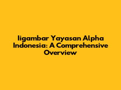 Iigambar Yayasan Alpha Indonesia: A Comprehensive Overview