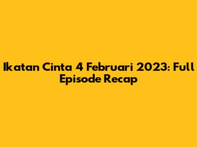 Ikatan Cinta 4 Februari 2023: Full Episode Recap