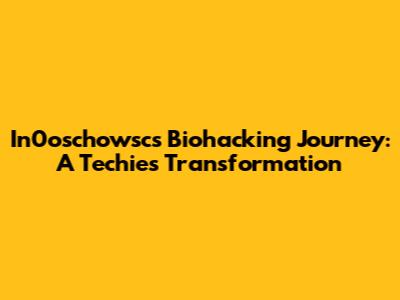 In0oschowsc's Biohacking Journey: A Techie's Transformation