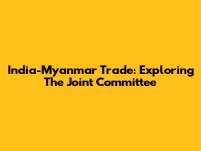 India-Myanmar Trade: Exploring The Joint Committee
