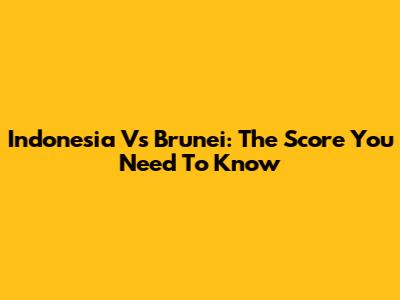 Indonesia Vs Brunei: The Score You Need To Know