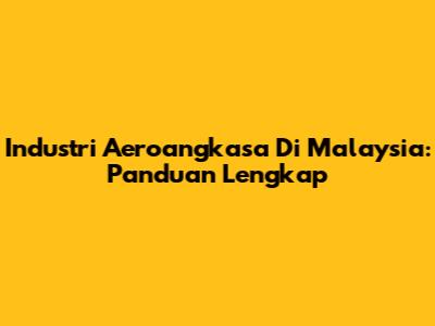 Industri Aeroangkasa Di Malaysia: Panduan Lengkap