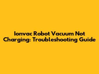 Ionvac Robot Vacuum Not Charging: Troubleshooting Guide
