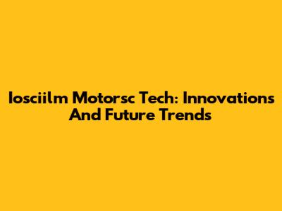 Iosciilm Motorsc Tech: Innovations And Future Trends