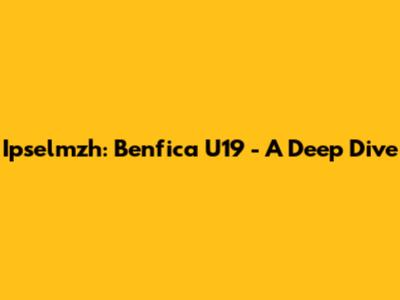 Ipselmzh: Benfica U19 - A Deep Dive