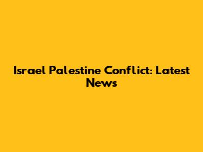 Israel Palestine Conflict: Latest News