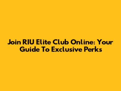 Join RIU Elite Club Online: Your Guide To Exclusive Perks
