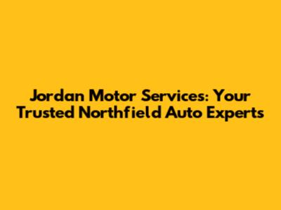 Jordan Motor Services: Your Trusted Northfield Auto Experts