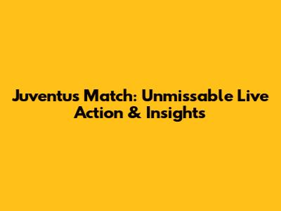 Juventus Match: Unmissable Live Action & Insights