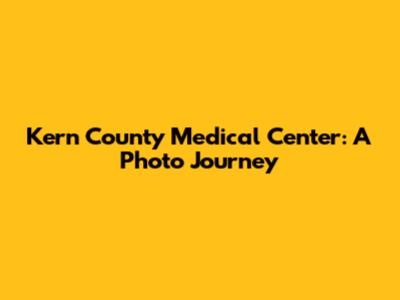 Kern County Medical Center: A Photo Journey