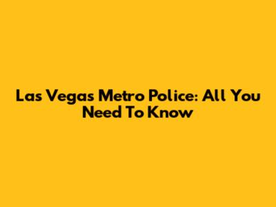 Las Vegas Metro Police: All You Need To Know