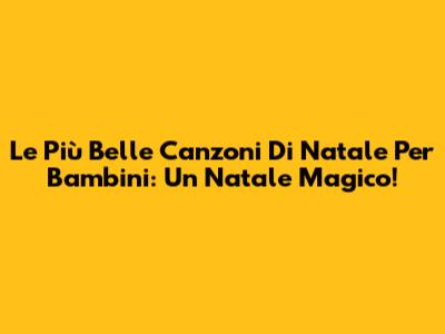 Le Più Belle Canzoni Di Natale Per Bambini: Un Natale Magico!