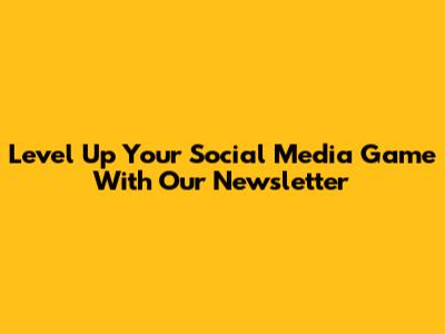 Level Up Your Social Media Game With Our Newsletter