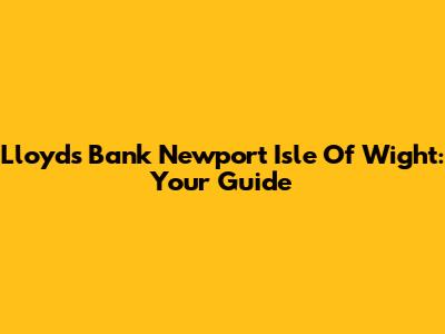Lloyds Bank Newport Isle Of Wight: Your Guide