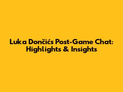 Luka Dončić's Post-Game Chat: Highlights & Insights