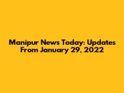 Manipur News Today: Updates From January 29, 2022