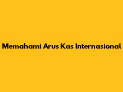 Memahami Arus Kas Internasional