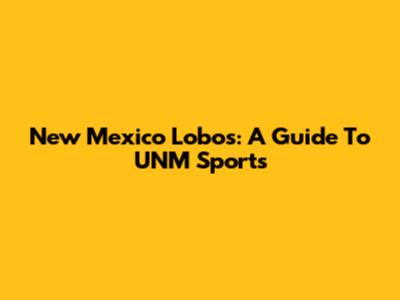 New Mexico Lobos: A Guide To UNM Sports