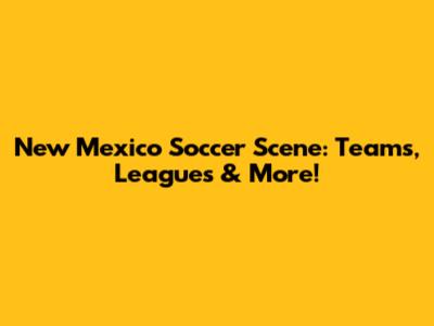 New Mexico Soccer Scene: Teams, Leagues & More!
