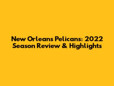 New Orleans Pelicans: 2022 Season Review & Highlights