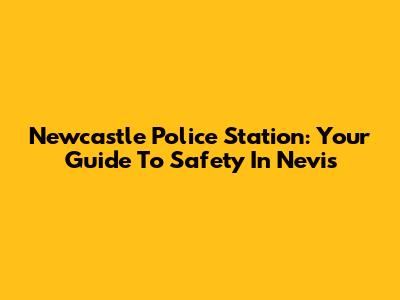 Newcastle Police Station: Your Guide To Safety In Nevis