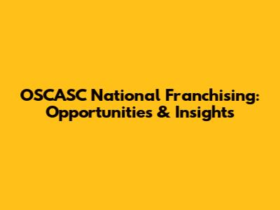 OSCASC National Franchising: Opportunities & Insights