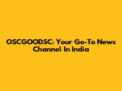 OSCGOODSC: Your Go-To News Channel In India