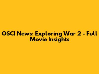 OSCI News: Exploring 'War 2' - Full Movie Insights