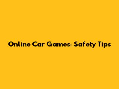 Online Car Games: Safety Tips