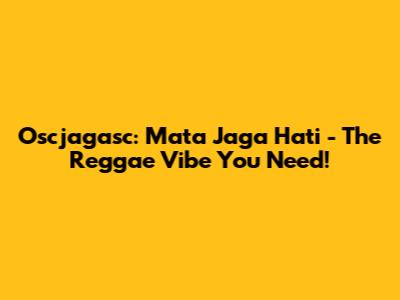 Oscjagasc: Mata Jaga Hati - The Reggae Vibe You Need!