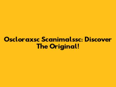 Oscloraxsc Scanimalssc: Discover The Original!