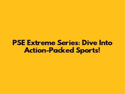 PSE Extreme Series: Dive Into Action-Packed Sports!
