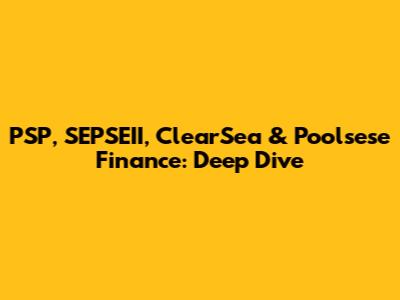 PSP, SEPSEII, ClearSea & Poolsese Finance: Deep Dive