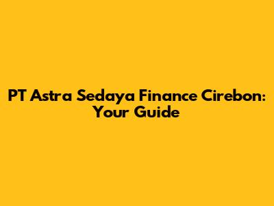PT Astra Sedaya Finance Cirebon: Your Guide