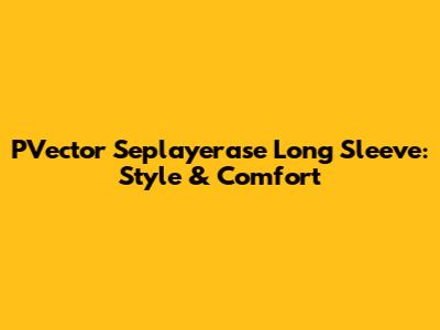 PVector Seplayerase Long Sleeve: Style & Comfort