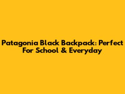 Patagonia Black Backpack: Perfect For School & Everyday