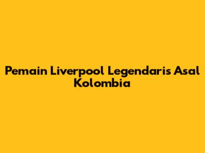 Pemain Liverpool Legendaris Asal Kolombia