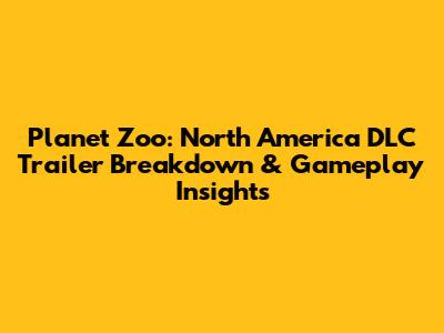 Planet Zoo: North America DLC Trailer Breakdown & Gameplay Insights