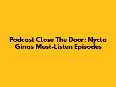 Podcast 'Close The Door': Nycta Gina's Must-Listen Episodes