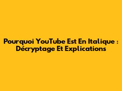 Pourquoi YouTube Est En Italique : Décryptage Et Explications