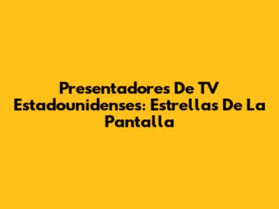 Presentadores De TV Estadounidenses: Estrellas De La Pantalla