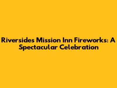 Riverside's Mission Inn Fireworks: A Spectacular Celebration