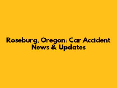 Roseburg, Oregon: Car Accident News & Updates