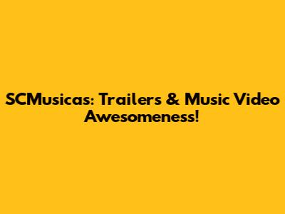 SCMusicas: Trailers & Music Video Awesomeness!