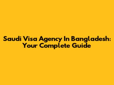 Saudi Visa Agency In Bangladesh: Your Complete Guide