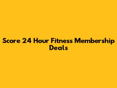 Score 24 Hour Fitness Membership Deals