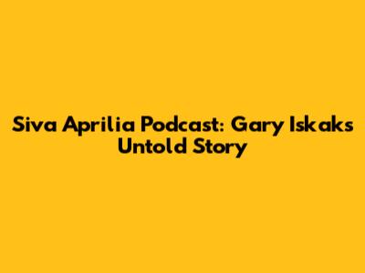 Siva Aprilia Podcast: Gary Iskak's Untold Story